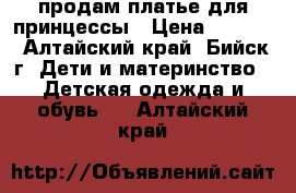 продам платье для принцессы › Цена ­ 2 000 - Алтайский край, Бийск г. Дети и материнство » Детская одежда и обувь   . Алтайский край